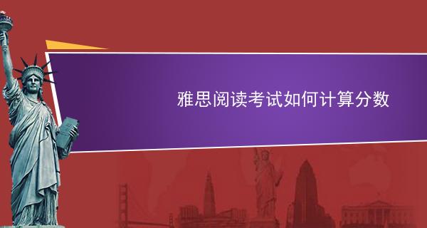 雅思阅读怎么算分呢？怎么提高雅思阅读？